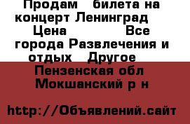 Продам 2 билета на концерт“Ленинград “ › Цена ­ 10 000 - Все города Развлечения и отдых » Другое   . Пензенская обл.,Мокшанский р-н